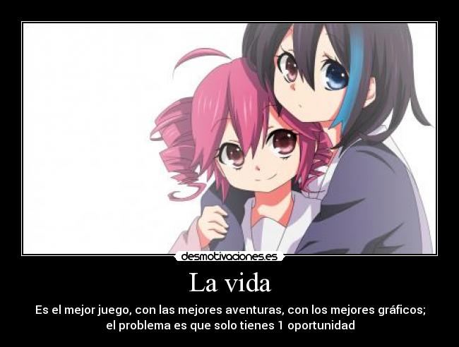 La vida - Es el mejor juego, con las mejores aventuras, con los mejores gráficos;
el problema es que solo tienes 1 oportunidad