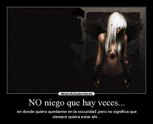 NO niego que hay veces... - en donde quiero quedarme en la oscuridad ,pero no significa que
siempre quiera estar ahi ...