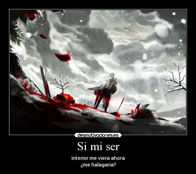 Si mi ser - interior me viera ahora
¿me halagaria?