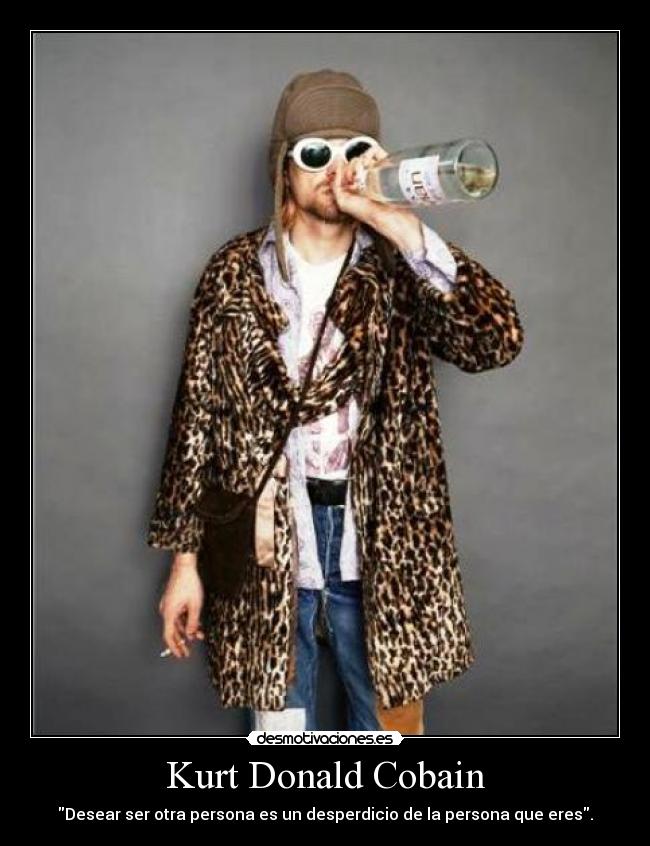 Kurt Donald Cobain - Desear ser otra persona es un desperdicio de la persona que eres.