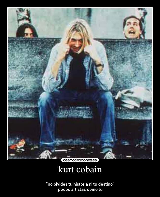 kurt cobain -
no olvides tu historia ni tu destino
pocos artistas como tu