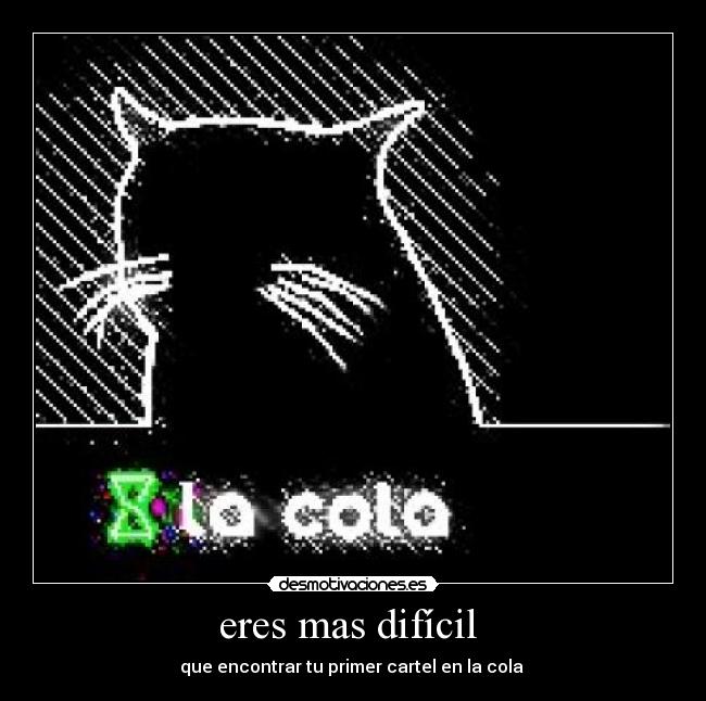 eres mas difícil  - que encontrar tu primer cartel en la cola 