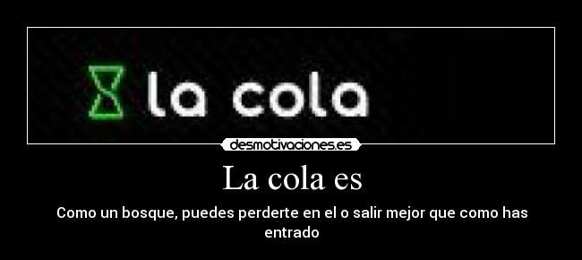 La cola es - Como un bosque, puedes perderte en el o salir mejor que como has entrado