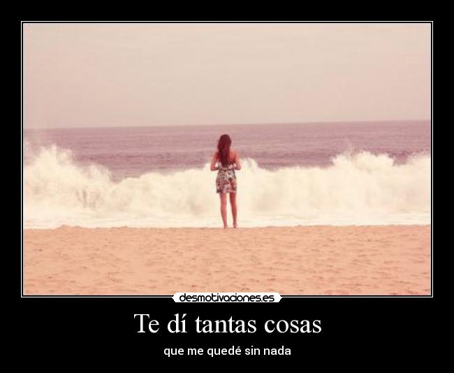 Te dí tantas cosas - que me quedé sin nada