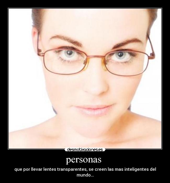 personas - que por llevar lentes transparentes, se creen las mas inteligentes del mundo...