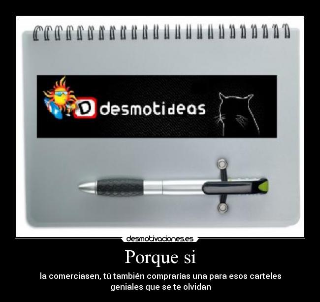 Porque si - la comerciasen, tú también comprarías una para esos carteles
geniales que se te olvidan