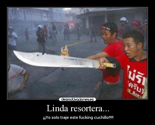 Linda resortera... - ¡¡¡Yo solo traje este fucking cuchillo!!!!!