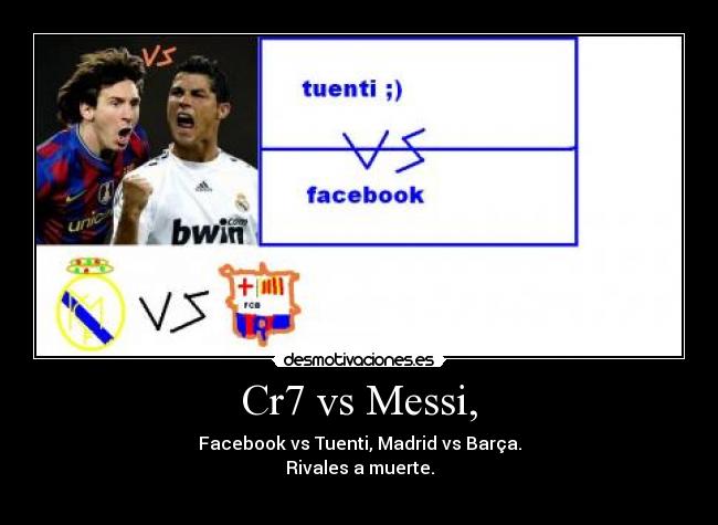 Cr7 vs Messi, - Facebook vs Tuenti, Madrid vs Barça.
Rivales a muerte.
