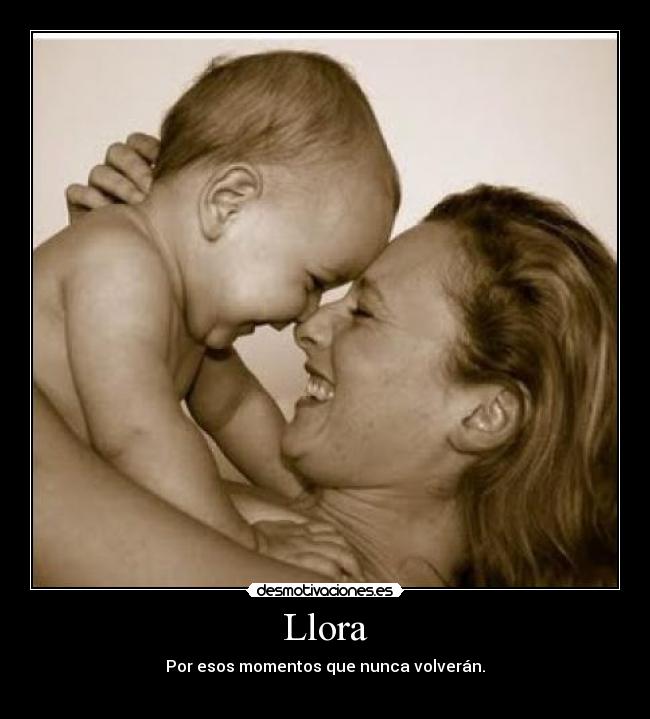 Llora - Por esos momentos que nunca volverán.