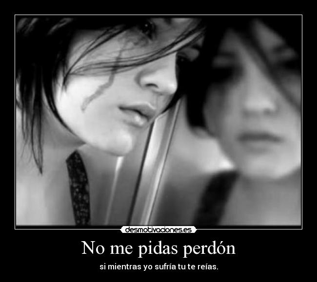 No me pidas perdón - si mientras yo sufría tu te reías.