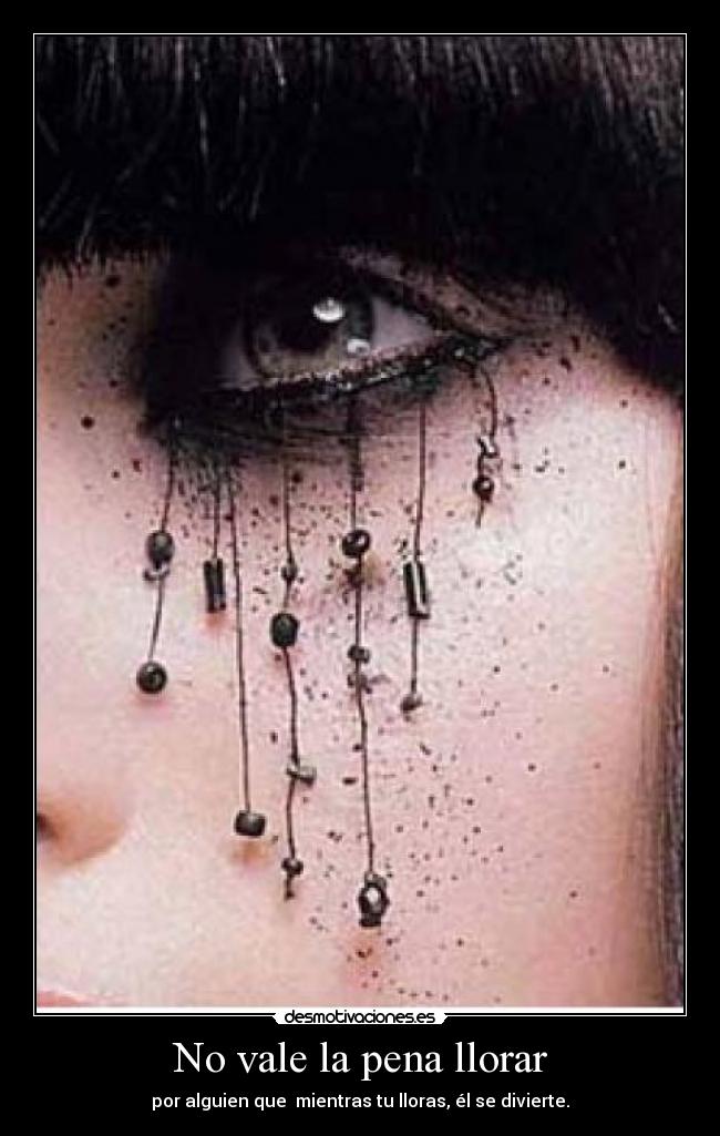 No vale la pena llorar - por alguien que mientras tu lloras, él se divierte.