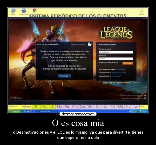 O es cosa mia - o Desmotivaciones y el LOL es lo mismo, ya que para divertirte  tienes
que esperar en la cola