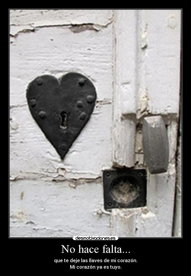 No hace falta... - que te deje las llaves de mi corazón.
Mi corazón ya es tuyo.