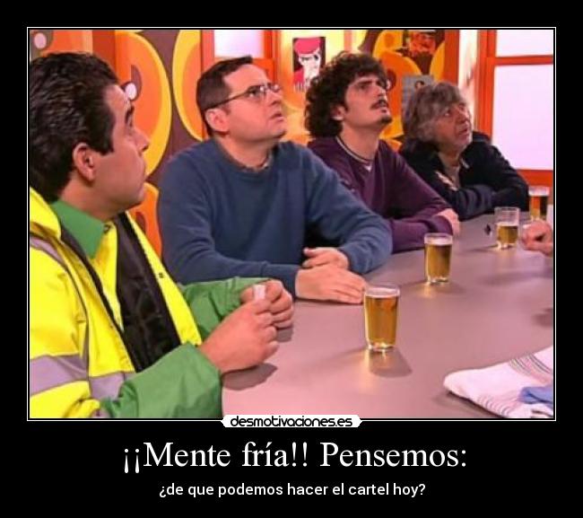 ¡¡Mente fría!! Pensemos: - ¿de que podemos hacer el cartel hoy?