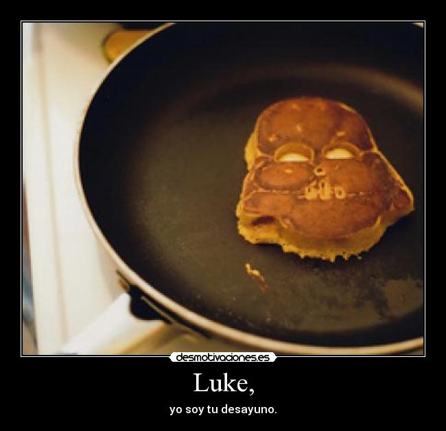 Luke, - yo soy tu desayuno.