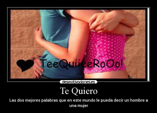 Te Quiero - Las dos mejores palabras que en este mundo le pueda decir un hombre a una mujer