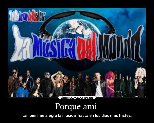 Porque ami  - también me alegra la música  hasta en los días mas tristes.