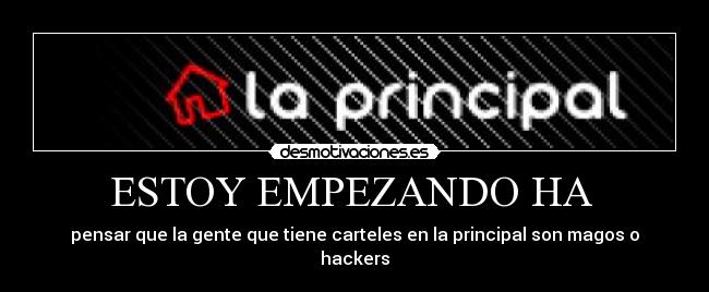 ESTOY EMPEZANDO HA - pensar que la gente que tiene carteles en la principal son magos o hackers