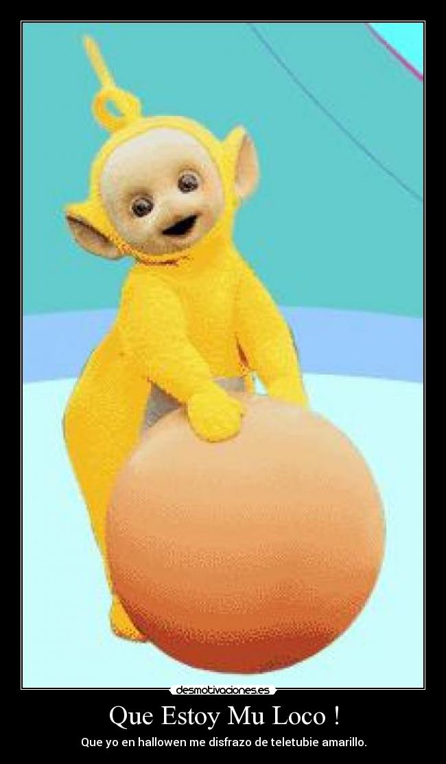 Que Estoy Mu Loco ! - Que yo en hallowen me disfrazo de teletubie amarillo.