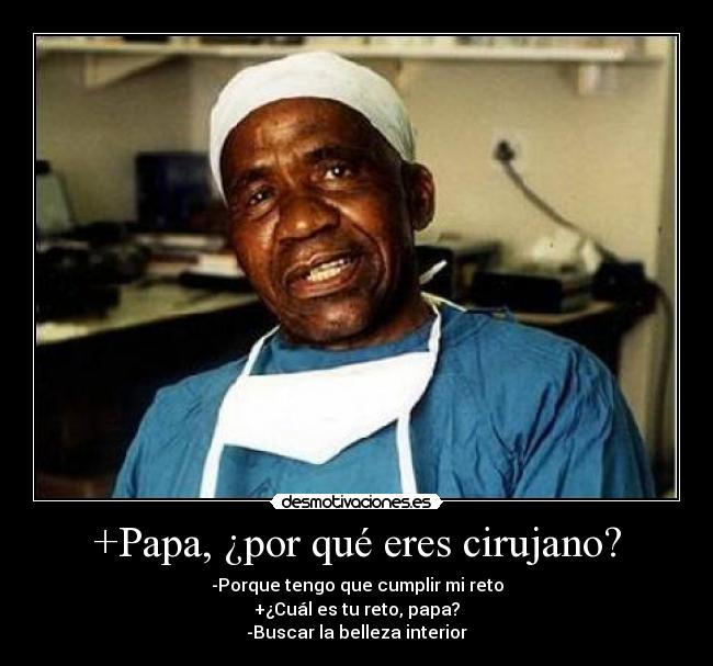 +Papa, ¿por qué eres cirujano? - -Porque tengo que cumplir mi reto
+¿Cuál es tu reto, papa?
-Buscar la belleza interior