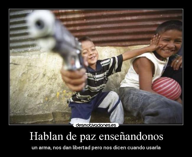 Hablan de paz enseñandonos - un arma, nos dan libertad pero nos dicen cuando usarla
