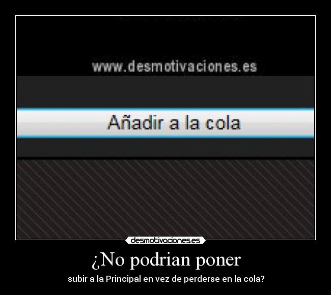 ¿No podrian poner - subir a la Principal en vez de perderse en la cola?