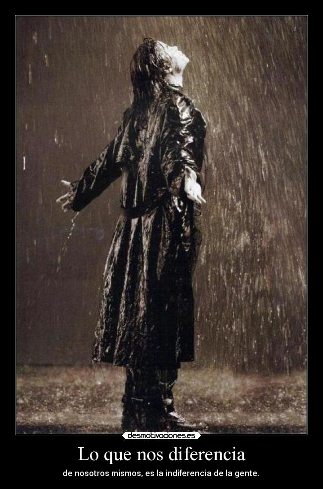 Lo que nos diferencia - de nosotros mismos, es la indiferencia de la gente.