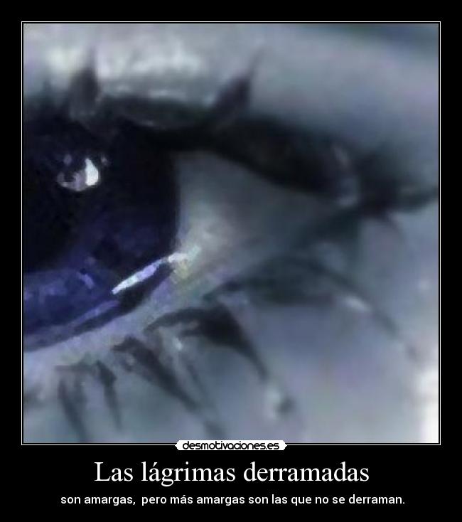 Las lágrimas derramadas - son amargas, pero más amargas son las que no se derraman.