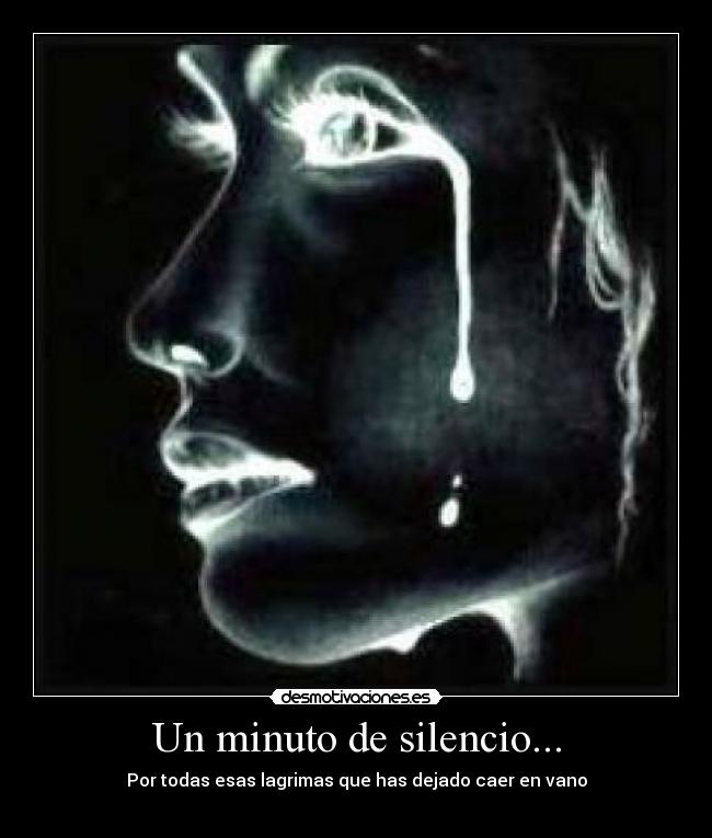 Un minuto de silencio... - Por todas esas lagrimas que has dejado caer en vano
