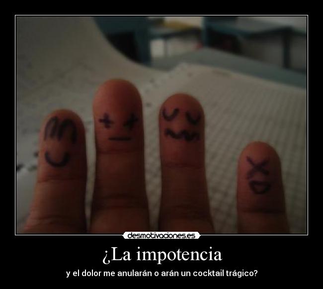 ¿La impotencia - y el dolor me anularán o arán un cocktail trágico?