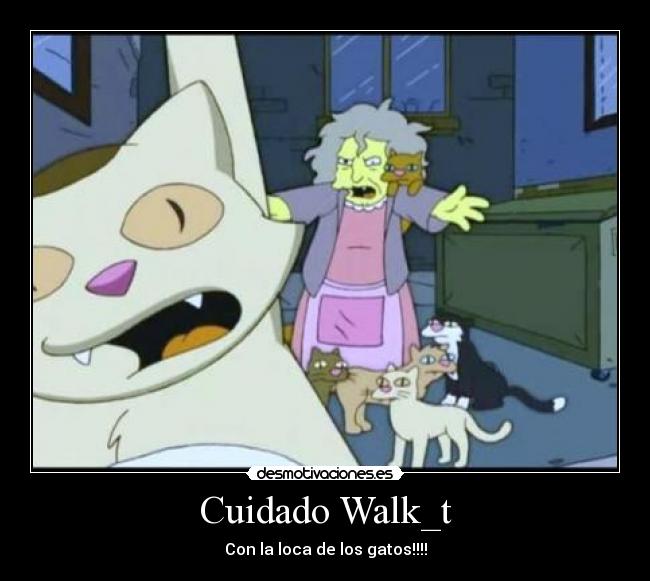 Cuidado Walk_t - Con la loca de los gatos!!!!