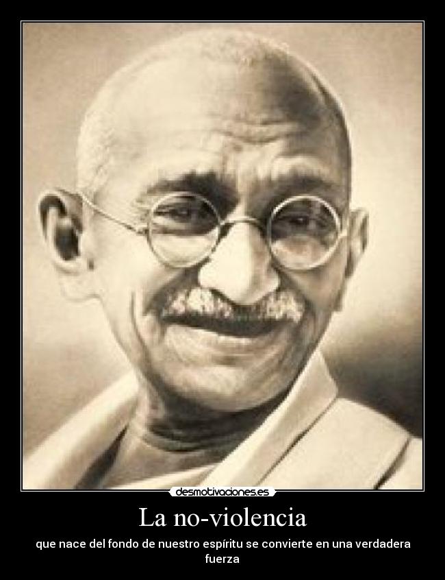 La no-violencia - que nace del fondo de nuestro espíritu se convierte en una verdadera fuerza