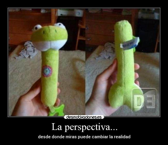 La perspectiva... - desde donde miras puede cambiar la realidad
