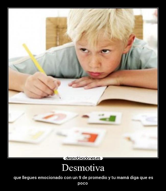 Desmotiva - que llegues emocionado con un 9 de promedio y tu mamá diga que es poco