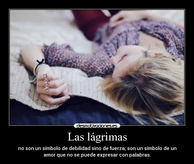 Las lágrimas - no son un símbolo de debilidad sino de fuerza; son un símbolo de un
amor que no se puede expresar con palabras.