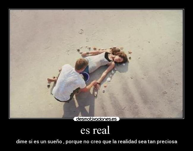 es real - dime si es un sueño , porque no creo que la realidad sea tan preciosa