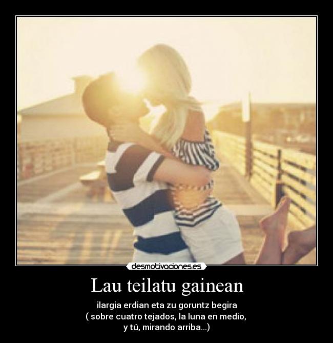 Lau teilatu gainean - ilargia erdian eta zu goruntz begira
( sobre cuatro tejados, la luna en medio, 
y tú, mirando arriba...)