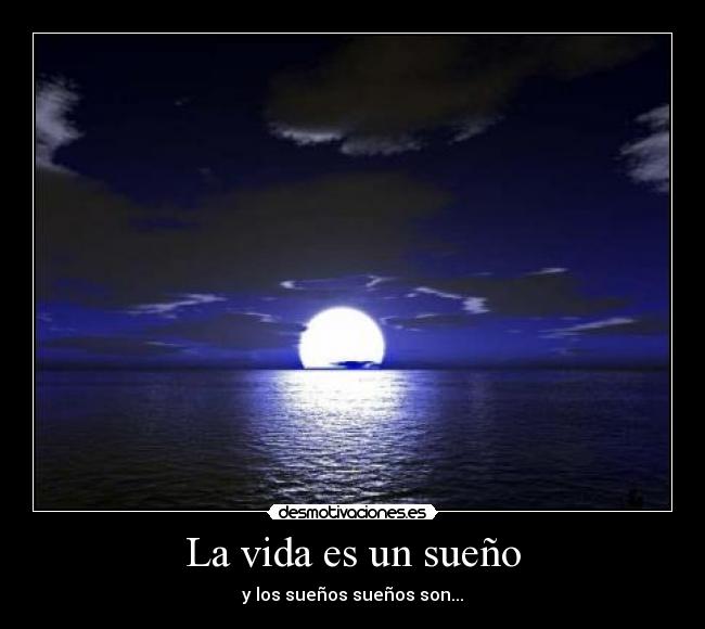 La vida es un sueño - y los sueños sueños son...