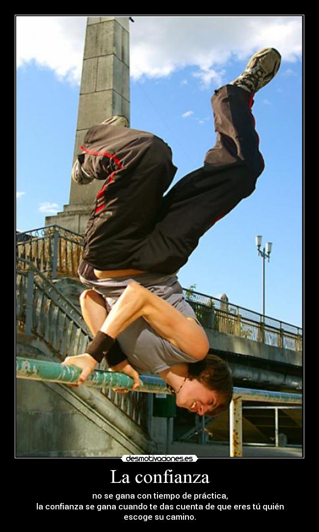 La confianza - no se gana con tiempo de práctica,
la confianza se gana cuando te das cuenta de que eres tú quién escoge su camino.