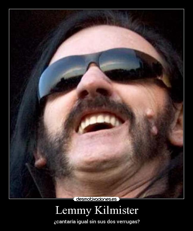 Lemmy Kilmister - ¿cantaría igual sin sus dos verrugas?