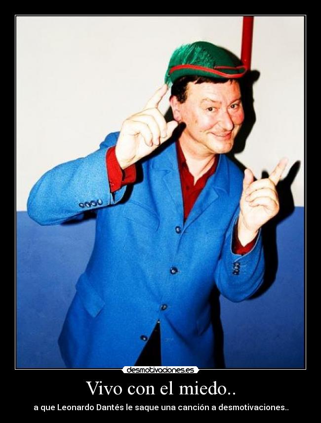 Vivo con el miedo.. - a que Leonardo Dantés le saque una canción a desmotivaciones..