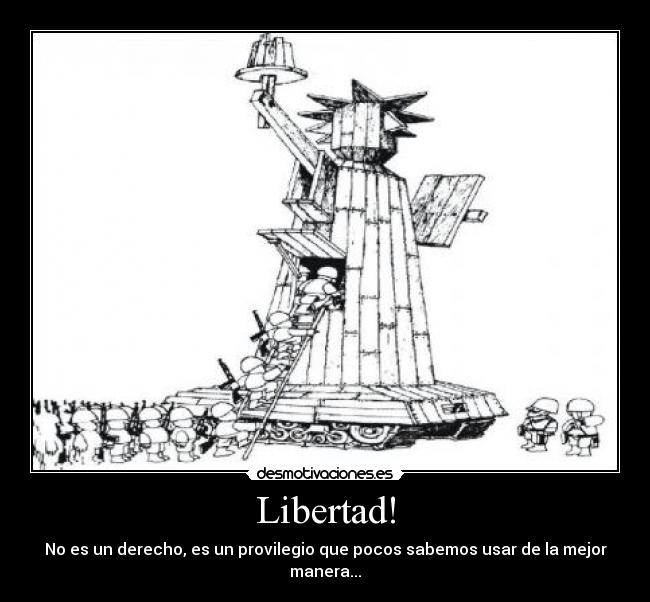 Libertad! - No es un derecho, es un provilegio que pocos sabemos usar de la mejor manera...