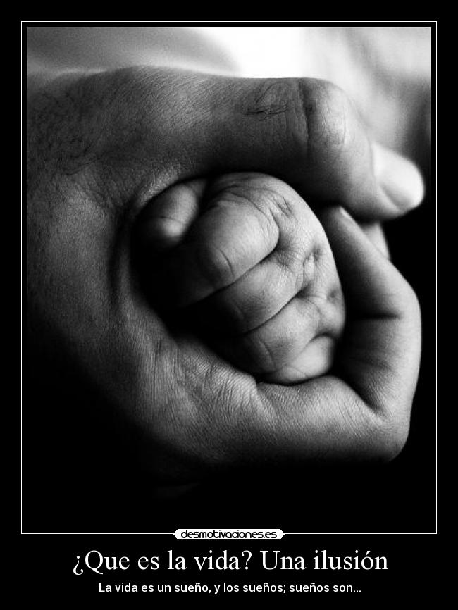 ¿Que es la vida? Una ilusión - La vida es un sueño, y los sueños; sueños son...