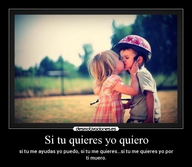 Si tu quieres yo quiero - si tu me ayudas yo puedo, si tu me quieres...si tu me quieres yo por ti muero.