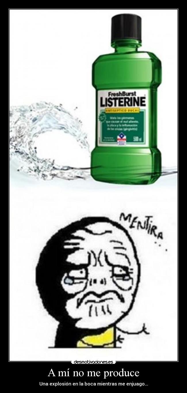 A mí no me produce - Una explosión en la boca mientras me enjuago...