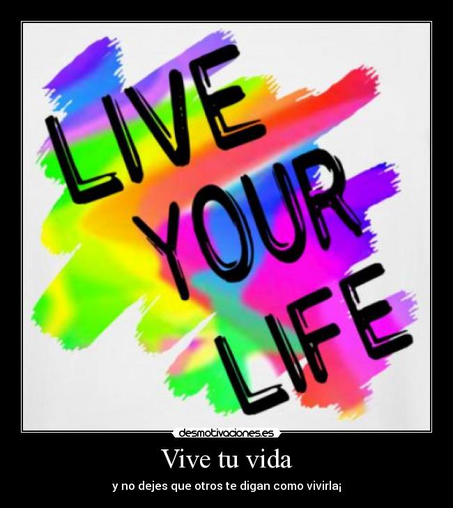 Vive tu vida - y no dejes que otros te digan como vivirla¡