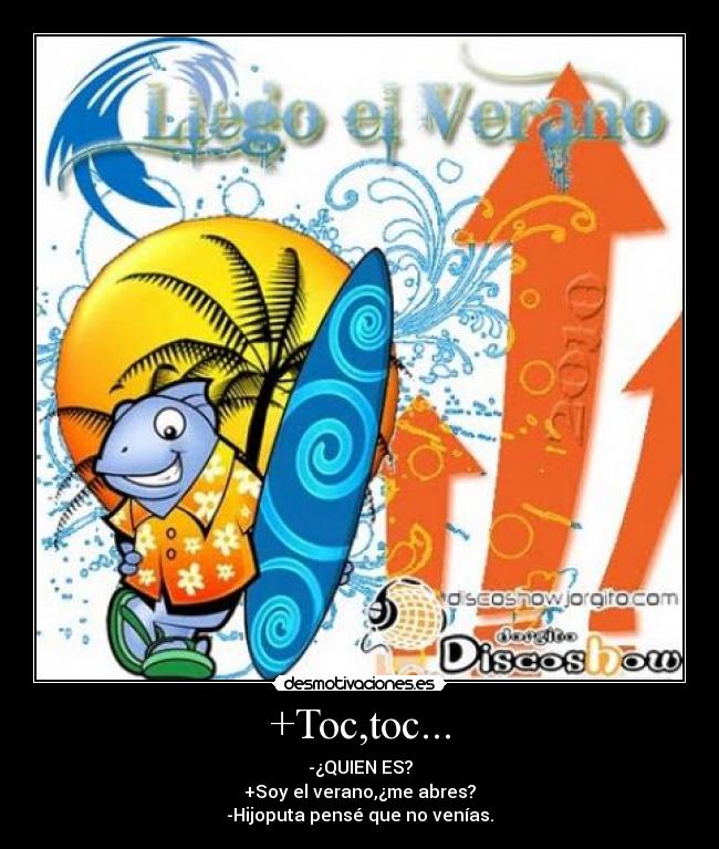 +Toc,toc... - -¿QUIEN ES?
+Soy el verano,¿me abres?
-Hijoputa pensé que no venías.