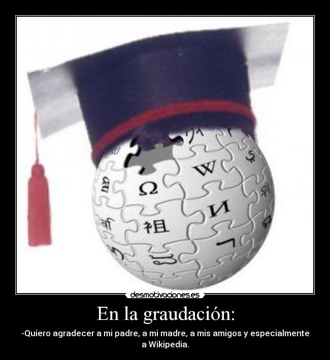 En la graudación: - -Quiero agradecer a mi padre, a mi madre, a mis amigos y especialmente a Wikipedia.