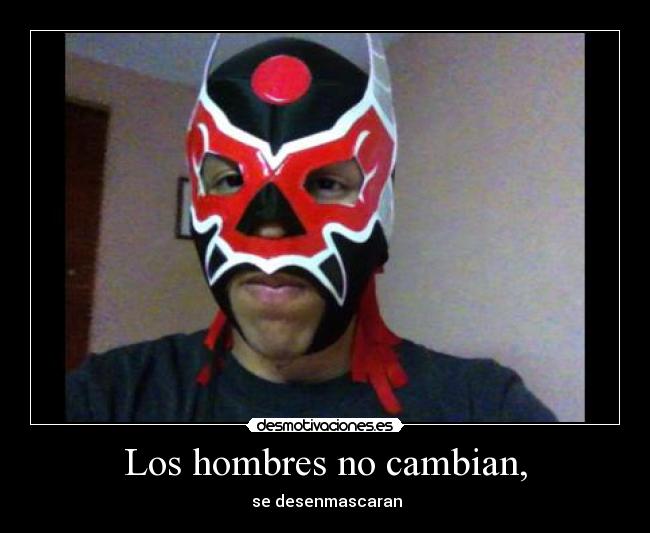 Los hombres no cambian, - se desenmascaran