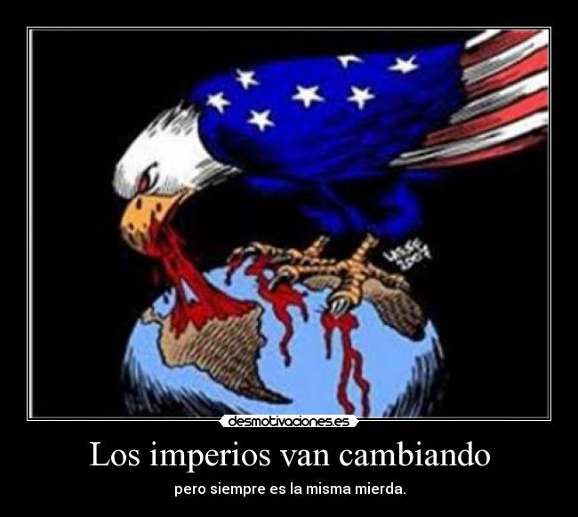 Los imperios van cambiando - pero siempre es la misma mierda.